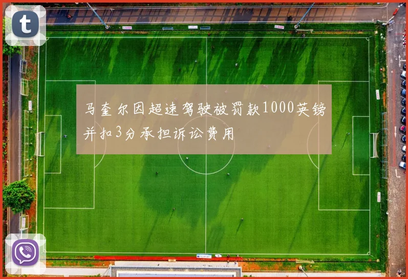 马奎尔因超速驾驶被罚款1000英镑并扣3分承担诉讼费用