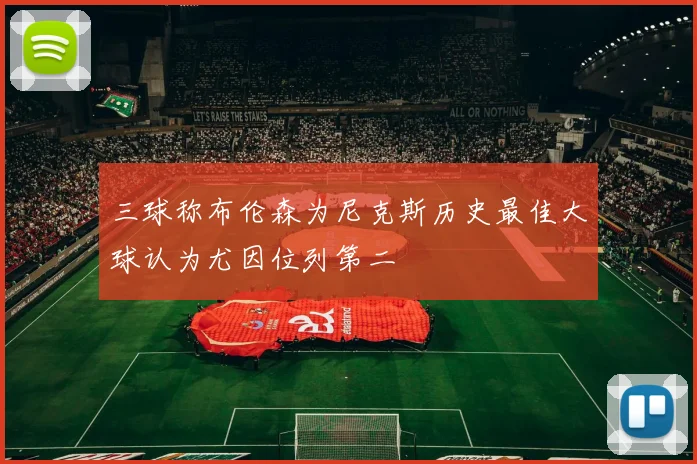 三球称布伦森为尼克斯历史最佳大球认为尤因位列第二