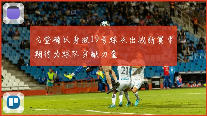 戈登确认身披19号球衣出战新赛季期待为球队贡献力量