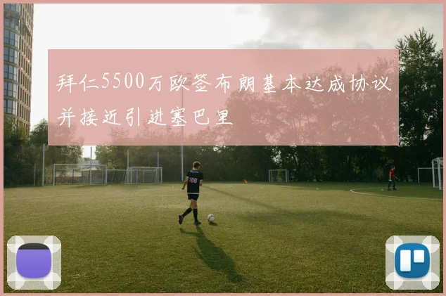 拜仁5500万欧签布朗基本达成协议并接近引进塞巴里