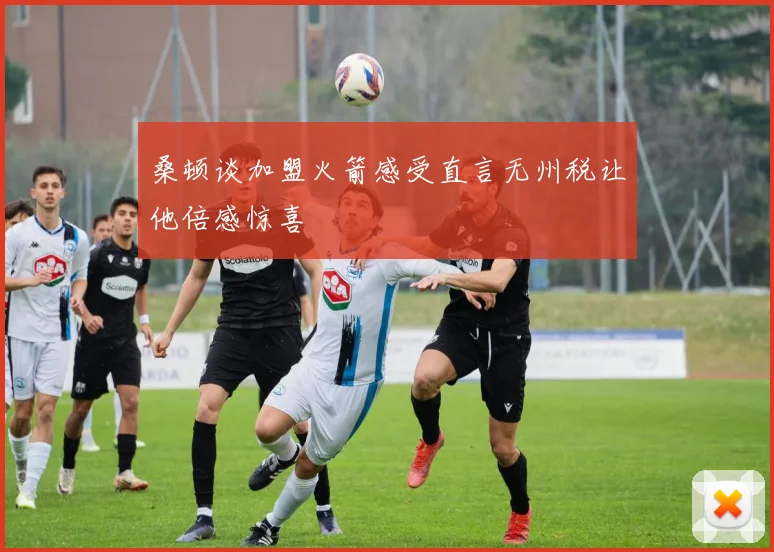 桑顿谈加盟火箭感受直言无州税让他倍感惊喜