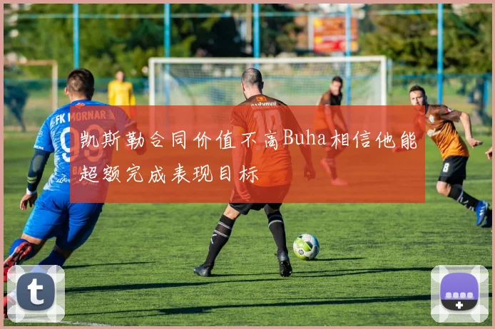 凯斯勒合同价值不高Buha相信他能超额完成表现目标