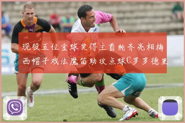 现役五位金球奖得主首轮齐亮相梅西帽子戏法魔笛助攻点球C罗罗德里握手言和